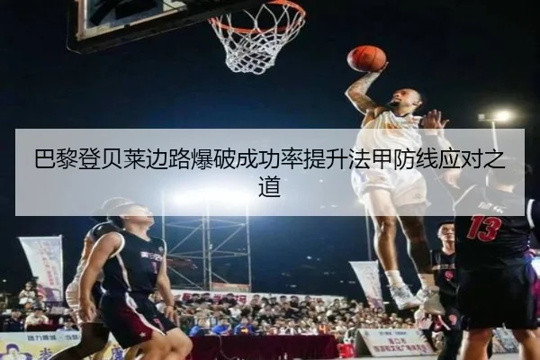 巴黎登贝莱边路爆破成功率提升法甲防线应对之道