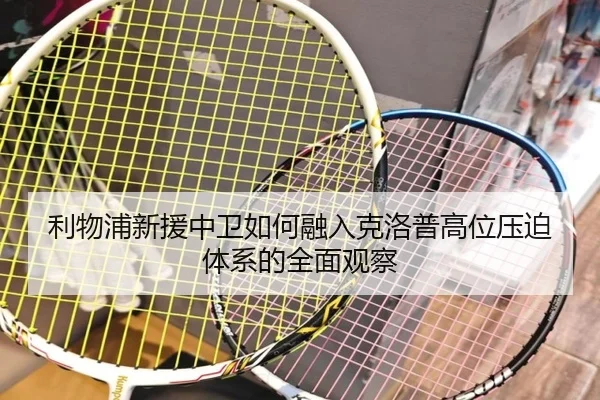 利物浦新援中卫如何融入克洛普高位压迫体系的全面观察