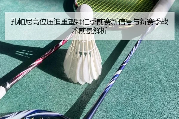 孔帕尼高位压迫重塑拜仁季前赛新信号与新赛季战术前景解析