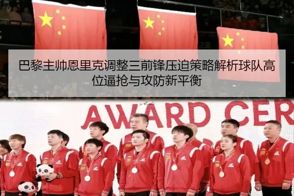 巴黎主帅恩里克调整三前锋压迫策略解析球队高位逼抢与攻防新平衡