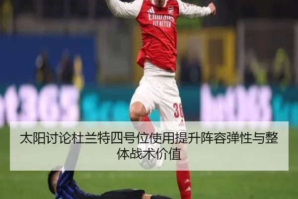 太阳讨论杜兰特四号位使用提升阵容弹性与整体战术价值