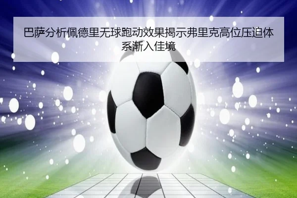 巴萨分析佩德里无球跑动效果揭示弗里克高位压迫体系渐入佳境