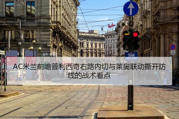 AC米兰前瞻普利西奇右路内切与莱奥联动撕开防线的战术看点