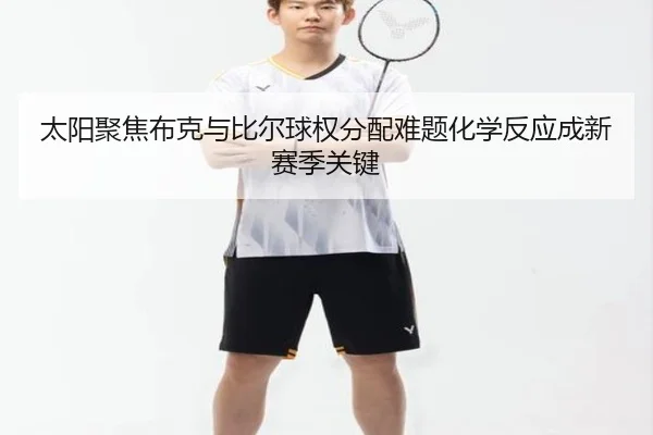 太阳聚焦布克与比尔球权分配难题化学反应成新赛季关键