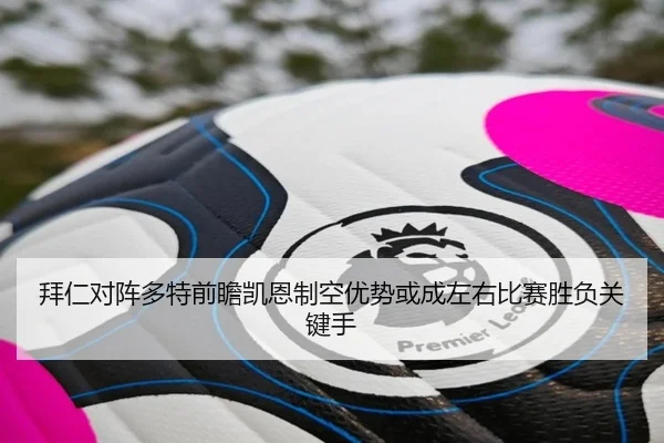 拜仁对阵多特前瞻凯恩制空优势或成左右比赛胜负关键手